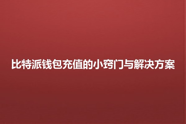 比特派钱包充值的小窍门与解决方案💰✨