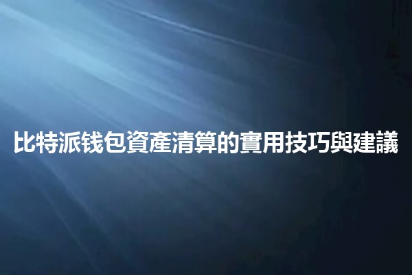 比特派钱包資產清算的實用技巧與建議 💰🚀