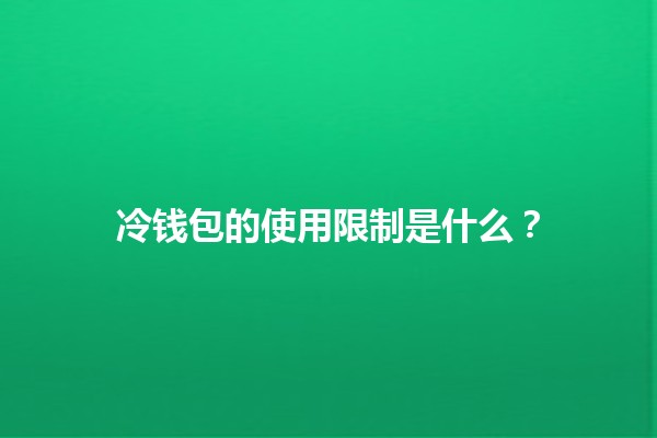 冷钱包的使用限制是什么？🧊🔒