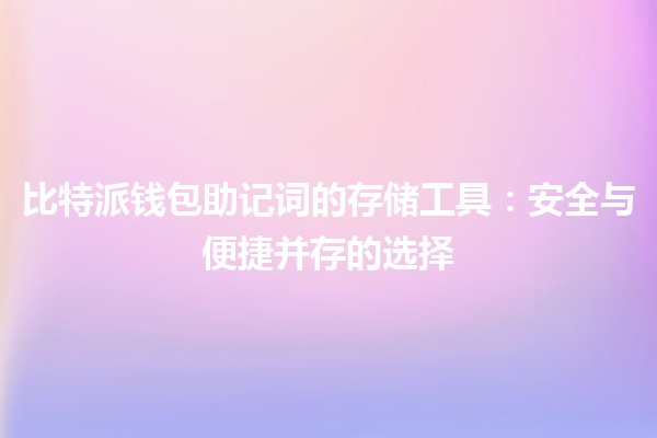 比特派钱包助记词的存储工具💼🔐：安全与便捷并存的选择