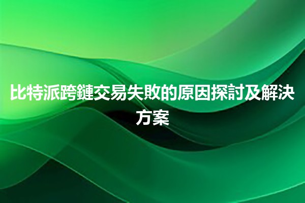 比特派跨鏈交易失敗的原因探討及解決方案💔🔗