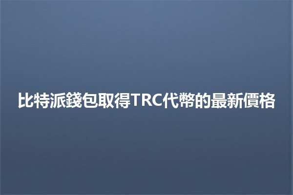 比特派錢包取得TRC代幣的最新價格📈💰