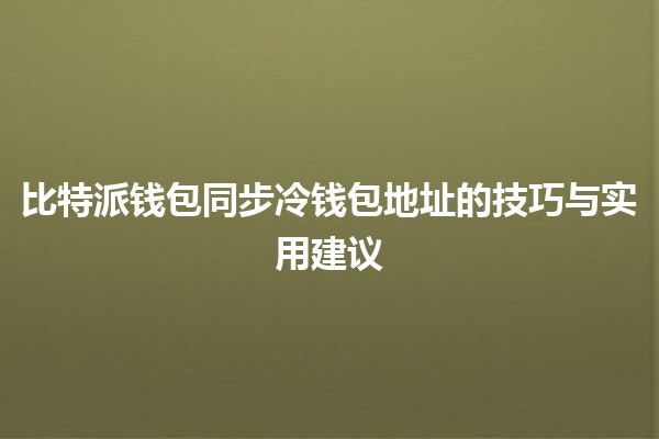 比特派钱包同步冷钱包地址的技巧与实用建议💡🔒