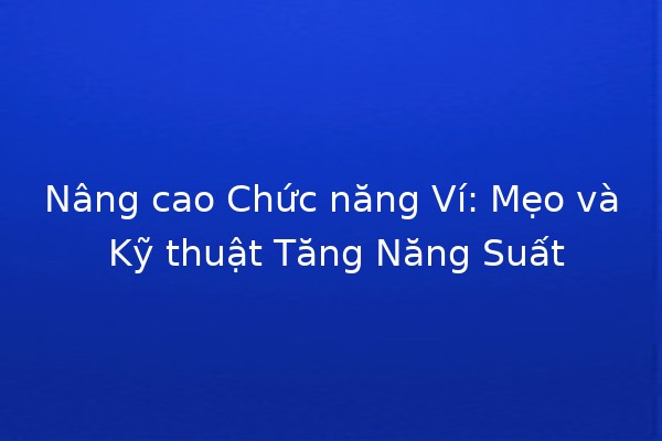 Nâng cao Chức năng Ví: Mẹo và Kỹ thuật Tăng Năng Suất 💼✨