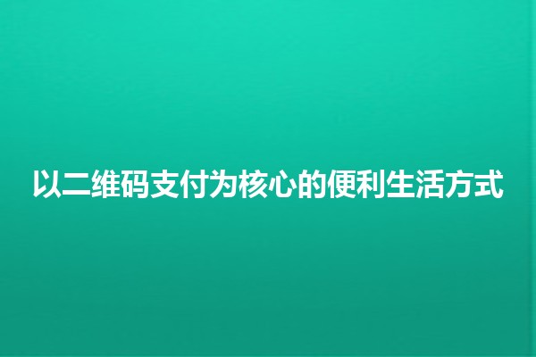 以二维码支付为核心的便利生活方式 💳📱