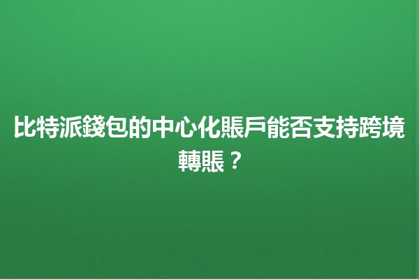 比特派錢包的中心化賬戶能否支持跨境轉賬？💸🌏