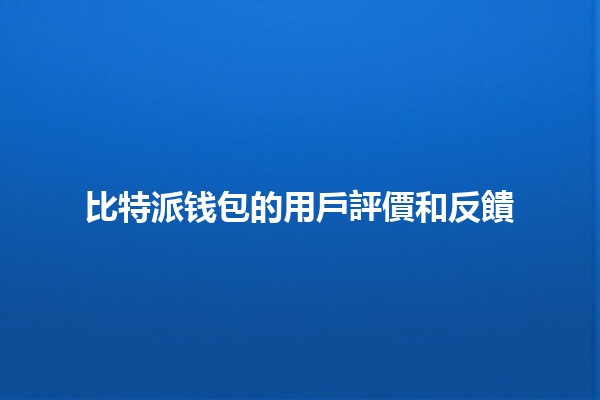 比特派钱包的用戶評價和反饋 💼💰