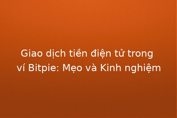 Giao dịch tiền điện tử trong ví Bitpie: Mẹo và Kinh nghiệm 💰🚀