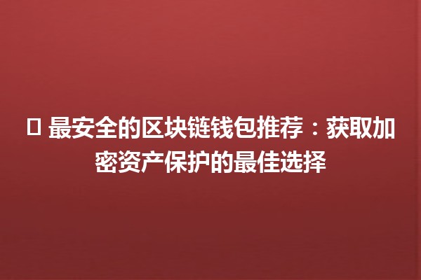 🛡️ 最安全的区块链钱包推荐：获取加密资产保护的最佳选择 💰