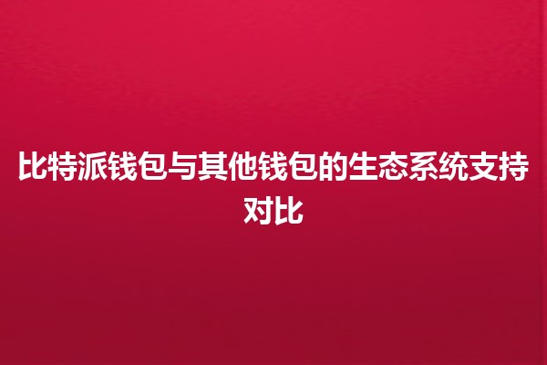 比特派钱包与其他钱包的生态系统支持对比 💰🔗