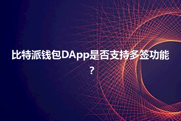 比特派钱包DApp是否支持多签功能？🔑💼