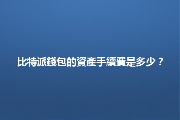 比特派錢包的資產手續費是多少？💰📈