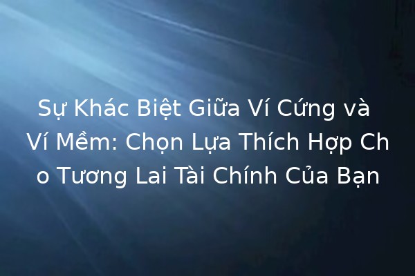 Sự Khác Biệt Giữa Ví Cứng và Ví Mềm: Chọn Lựa Thích Hợp Cho Tương Lai Tài Chính Của Bạn 💰🔑