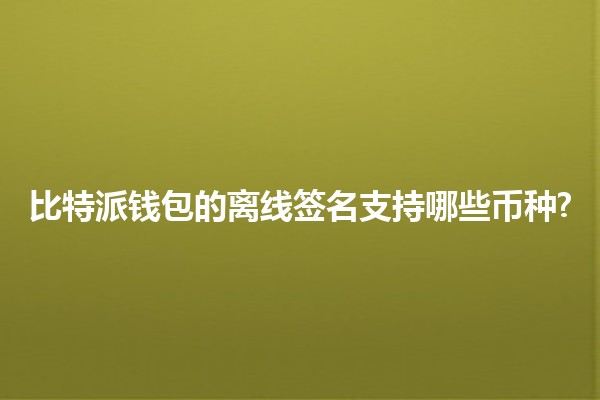 比特派钱包的离线签名支持哪些币种? 🪙💻