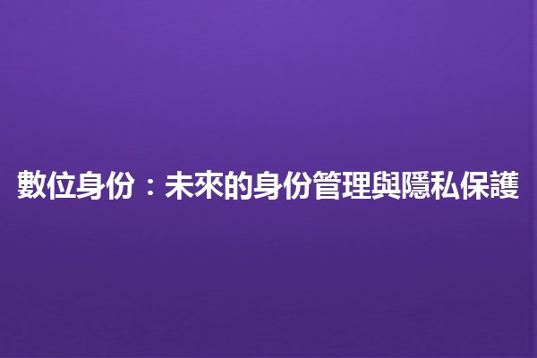 數位身份：未來的身份管理與隱私保護 🔑🌐