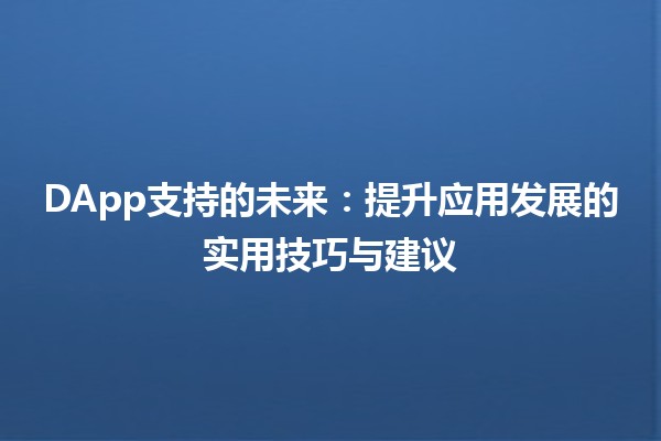 DApp支持的未来💻🔗：提升应用发展的实用技巧与建议