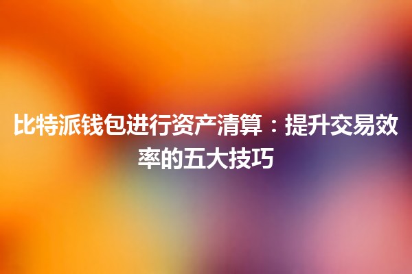 比特派钱包进行资产清算🪙：提升交易效率的五大技巧