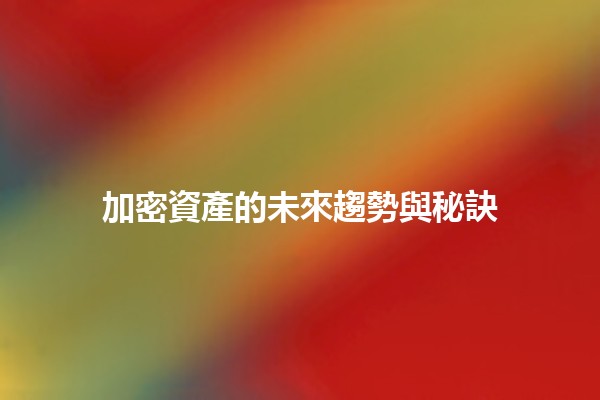 加密資產的未來趨勢與秘訣💹🔑