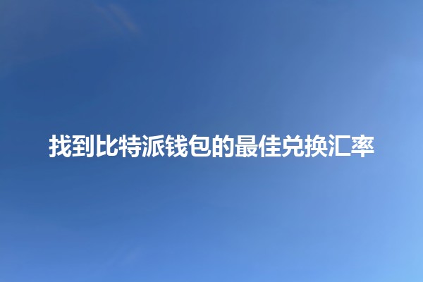 找到比特派钱包的最佳兑换汇率 💰🔄
