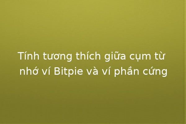 Tính tương thích giữa cụm từ nhớ ví Bitpie và ví phần cứng 💼🔑