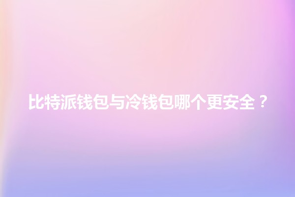 比特派钱包与冷钱包哪个更安全？🔐💰