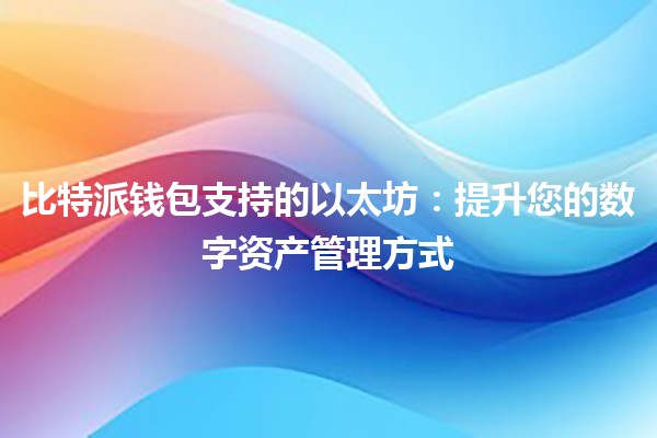 比特派钱包支持的以太坊：提升您的数字资产管理方式🚀💰