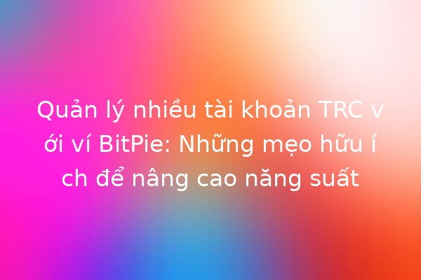 Quản lý nhiều tài khoản TRC với ví BitPie: Những mẹo hữu ích để nâng cao năng suất 📈💼