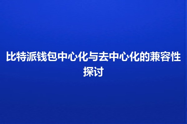 比特派钱包中心化与去中心化的兼容性探讨 💰🔗