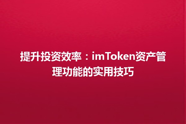 提升投资效率💰：imToken资产管理功能的实用技巧