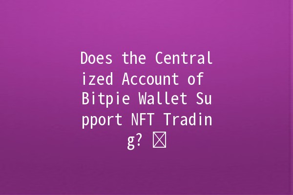 Does the Centralized Account of Bitpie Wallet Support NFT Trading? 💸🖼️