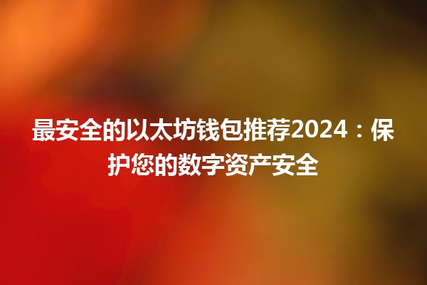 最安全的以太坊钱包推荐2024：保护您的数字资产安全