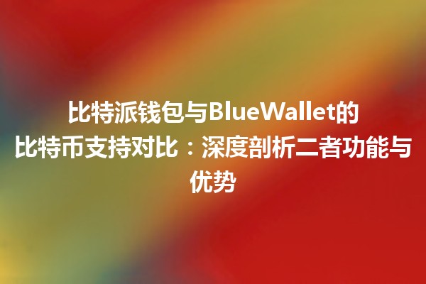 比特派钱包与BlueWallet的比特币支持对比：深度剖析二者功能与优势